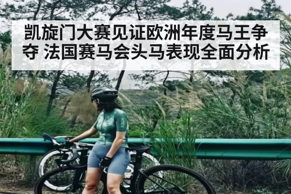凯旋门大赛见证欧洲年度马王争夺 法国赛马会头马表现全面分析 - RayGaming